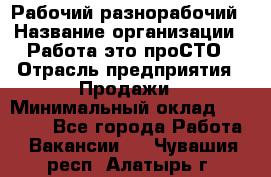 Рабочий-разнорабочий › Название организации ­ Работа-это проСТО › Отрасль предприятия ­ Продажи › Минимальный оклад ­ 14 440 - Все города Работа » Вакансии   . Чувашия респ.,Алатырь г.